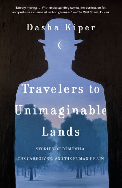 Travelers to Unimaginable Lands: Stories of Dementia, the Caregiver, and the Human Brain by Dasha Kiper