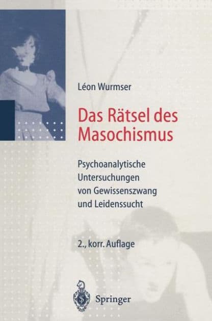 Das Rï¿½tsel des Masochismus: Psychoanalytische Untersuchungen von Gewissenszwang und Leidenssucht by Leon Wurmser