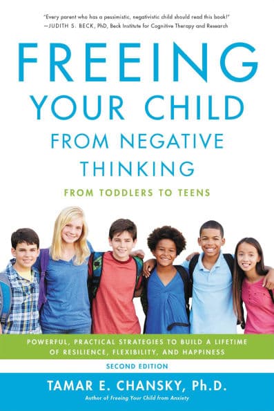 Freeing Your Child from Negative Thinking: Powerful, Practical Strategies to Build a Lifetime of Resilience, Flexibility, and Happiness by Tamar Chansky