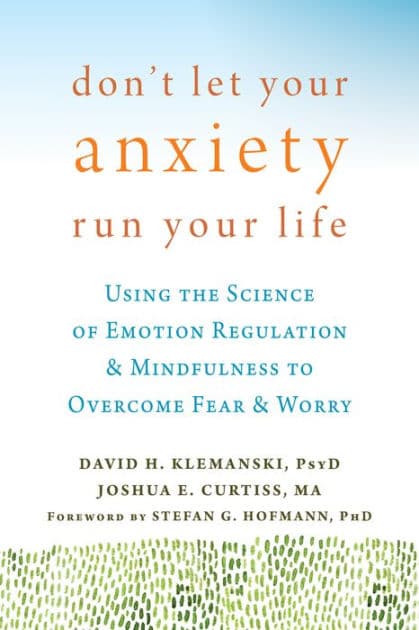 Don't Let Your Anxiety Run Your Life: Using the Science of Emotion Regulation and Mindfulness to Overcome Fear and Worry by David H. Klemanski