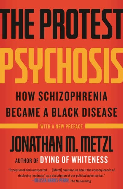 The Protest Psychosis: How Schizophrenia Became a Black Disease by Jonathan Metzl