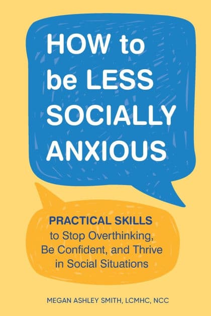 How to Be Less Socially Anxious: Practical Skills to Stop Overthinking, Be Confident, and Thrive in Social Situations by Megan Ashley Smith LCMHC