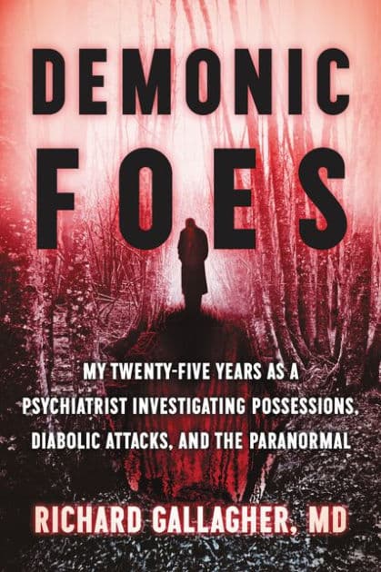 Demonic Foes: My Twenty-Five Years as a Psychiatrist Investigating Possessions, Diabolic Attacks, and the Paranormal by Richard Gallagher M.D.
