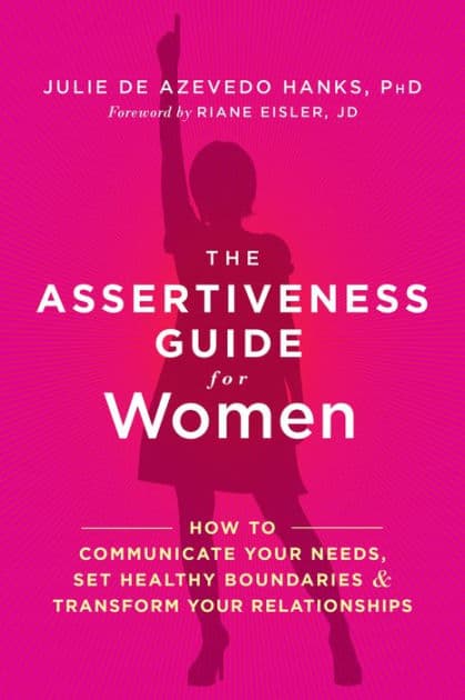 The Assertiveness Guide for Women: How to Communicate Your Needs, Set Healthy Boundaries, and Transform Your Relationships by Julie de Azevedo Hanks PhD