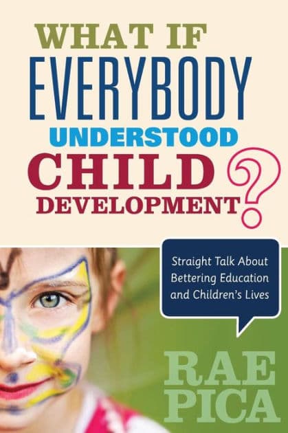 What If Everybody Understood Child Development?: Straight Talk About Bettering Education and Children's Lives by Rae Pica