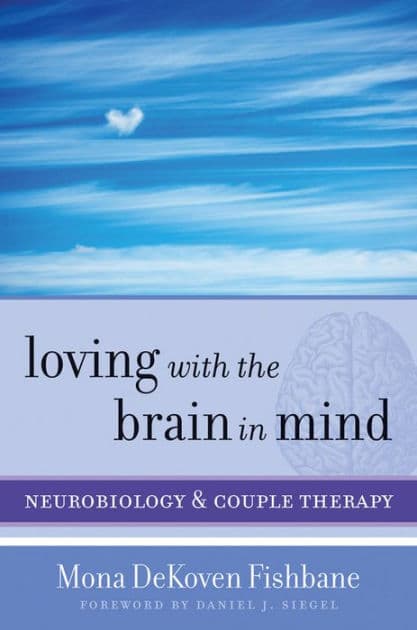 Loving with the Brain in Mind: Neurobiology and Couple Therapy by Mona DeKoven Fishbane PhD