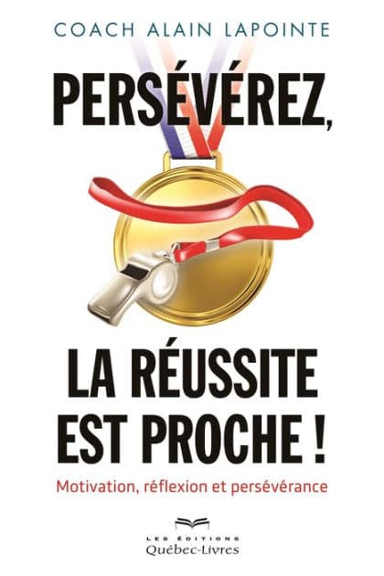 Persévérez, la réussite est proche!: Motivation, réflextion et persévérance by Alain Lapointe