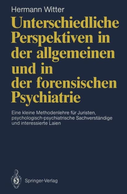 Unterschiedliche Perspektiven in der allgemeinen und in der forensischen Psychiatrie: Eine kleine Methodenlehre fï¿½r Juristen, psychologisch-psychiatrische Sachverstï¿½ndige und interessierte Laien by Hermann Witter
