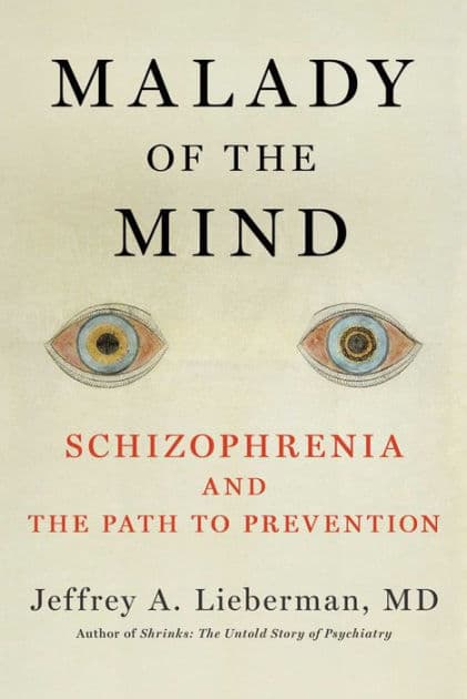 Malady of the Mind: Schizophrenia and the Path to Prevention by Jeffrey A. Lieberman