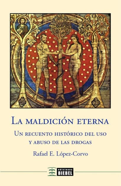 La maldición eterna: Un recuento histórico del uso y abuso de las drogas by Rafael E. López-Corvo