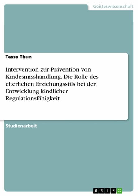 Intervention zur Prävention von Kindesmisshandlung. Die Rolle des elterlichen Erziehungsstils bei der Entwicklung kindlicher Regulationsfähigkeit by Tessa Thun