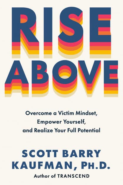 Rise Above: Overcome a Victim Mindset, Empower Yourself, and Realize Your Full Potential by Scott Barry Kaufman PhD