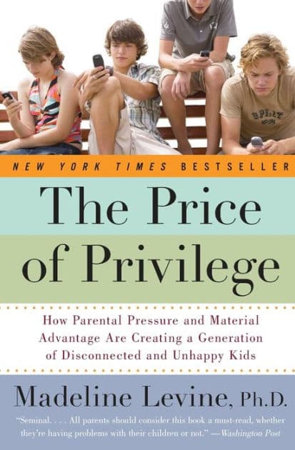 The Price of Privilege: How Parental Pressure and Material Advantage Are Creating a Generation of Disconnected and Unhappy Kids by Madeline Levine PhD
