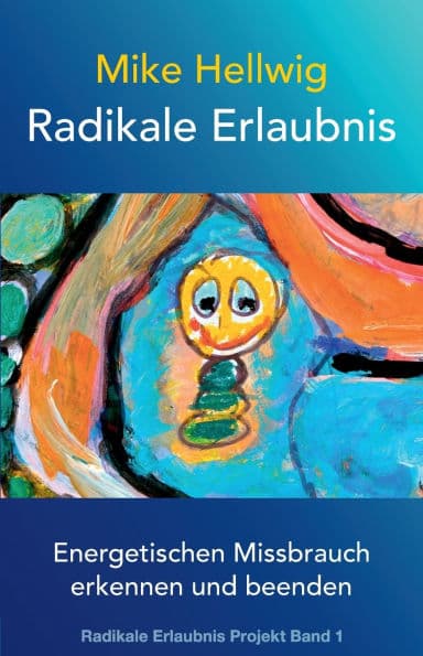 Radikale Erlaubnis: Energetischen Missbrauch erkennen und beenden (Radikale Erlaubnis Projekt Band 1) by Mike Hellwig