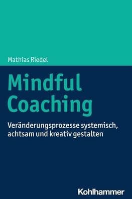 Mindful Coaching: Veranderungsprozesse systemisch, achtsam und kreativ gestalten by Mathias Riedel