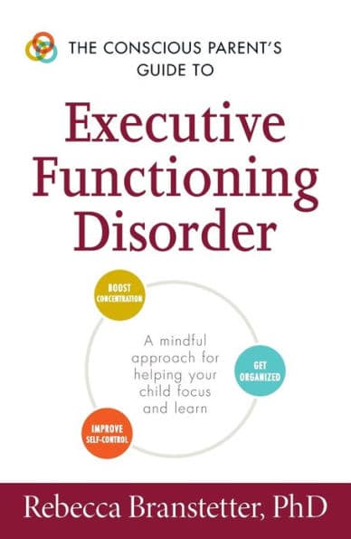 The Conscious Parent's Guide to Executive Functioning Disorder: A Mindful Approach for Helping Your child Focus and Learn by Rebecca Branstetter