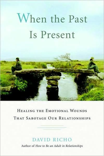 When the Past Is Present: Healing the Emotional Wounds That Sabotage Our Relationships by David Richo