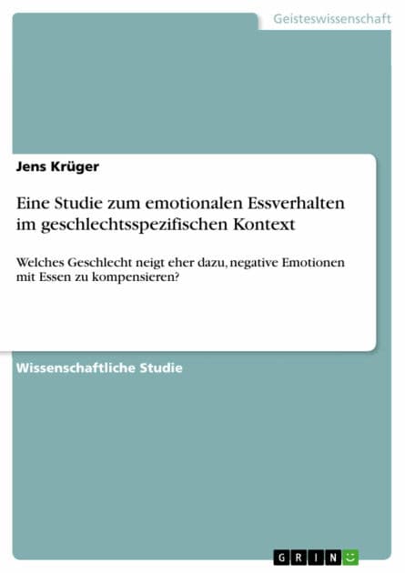 Eine Studie zum emotionalen Essverhalten im geschlechtsspezifischen Kontext: Welches Geschlecht neigt eher dazu, negative Emotionen mit Essen zu kompensieren? by Jens Krüger