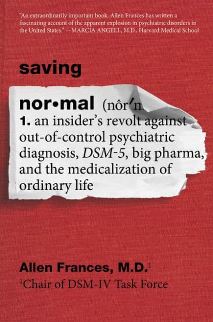 Saving Normal: An Insider's Revolt against Out-of-Control Psychiatric Diagnosis, DSM-5, Big Pharma, and the Medicalization of Ordinary Life by Allen Frances