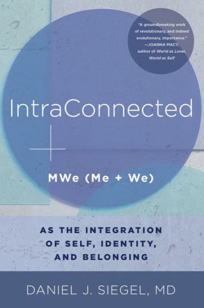 IntraConnected: MWe (Me + We) as the Integration of Self, Identity, and Belonging by Daniel J. Siegel M.D.
