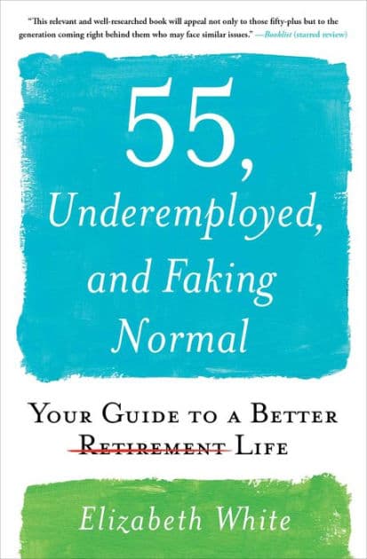 55, Underemployed, and Faking Normal: Your Guide to a Better Life by Elizabeth White