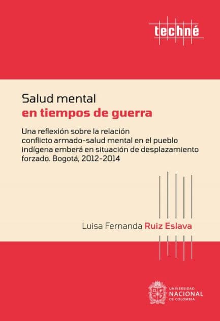 Salud mental en tiempos de guerra: Una reflexión sobre la relación conflicto armado-salud mental en el pueblo indígena emberá en situación de desplazamiento forzado. Bogotá, 2012-2014 by Luisa Fernanda Ruíz Eslava
