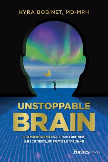 Unstoppable Brain: The New Neuroscience that Frees Us from Failure, Eases Our Stress, and Creates Lasting Change by Kyra Bobinet