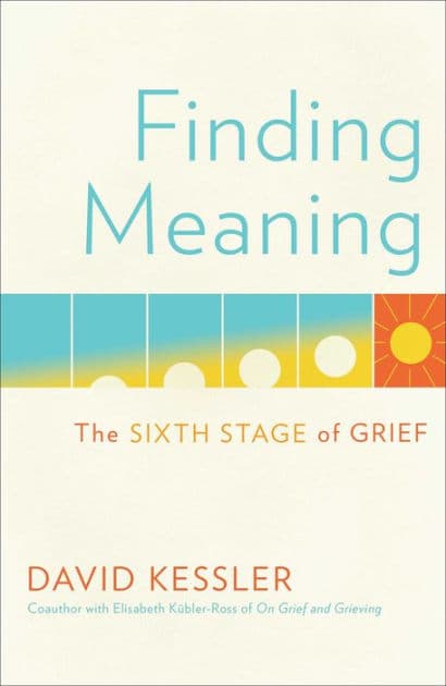 Finding Meaning: The Sixth Stage of Grief by David Kessler