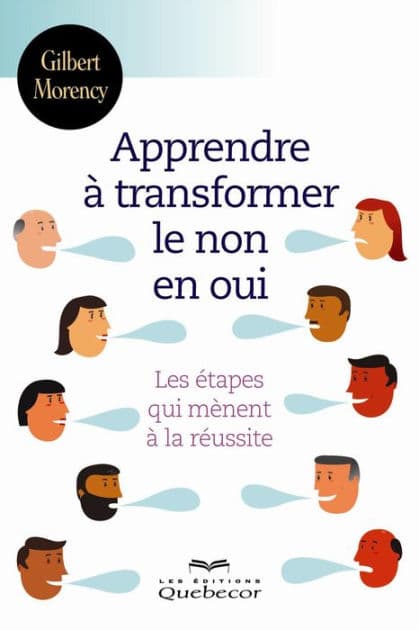 Apprendre à transformer le non en oui: Les étapes qui mènent à la réussite by Gilbert Morency