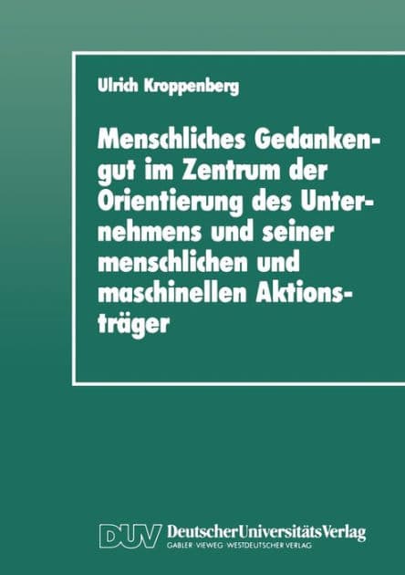 Menschliches Gedankengut im Zentrum der Orientierung des Unternehmens und seiner menschlichen und maschinellen Aktionsträger by Ulrich Kroppenberg