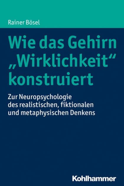 Wie das Gehirn "Wirklichkeit" konstruiert: Zur Neuropsychologie des realistischen, fiktionalen und metaphysischen Denkens by Rainer Bösel