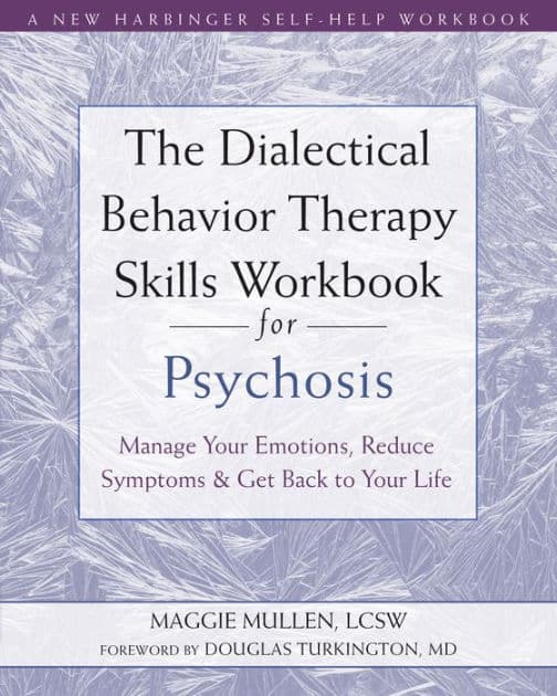 The Dialectical Behavior Therapy Skills Workbook for Psychosis: Manage Your Emotions, Reduce Symptoms, and Get Back to Your Life by Maggie Mullen LCSW