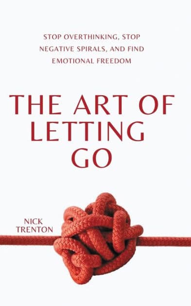 The Art of Letting Go: Stop Overthinking, Stop Negative Spirals, and Find Emotional Freedom by Nick Trenton