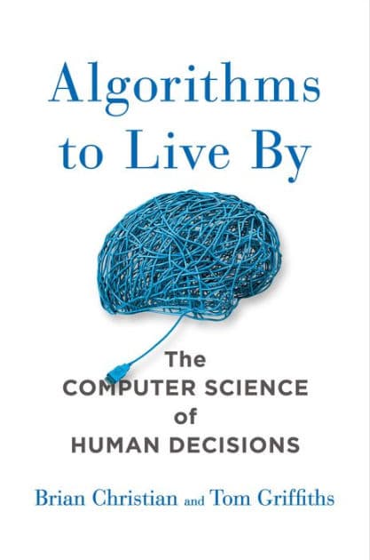 Algorithms to Live By: The Computer Science of Human Decisions by Brian Christian