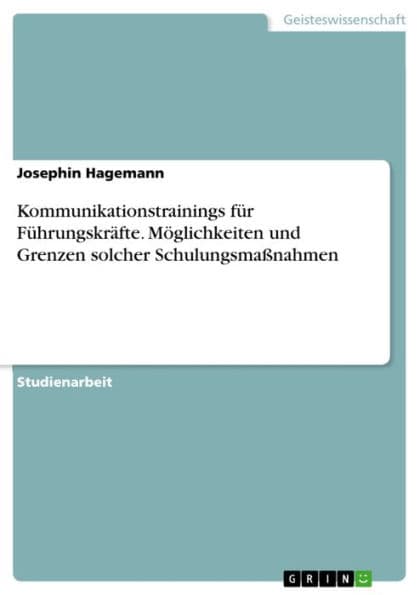 Kommunikationstrainings für Führungskräfte. Möglichkeiten und Grenzen solcher Schulungsmaßnahmen by Josephin Hagemann