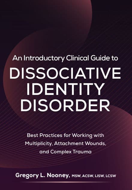 An Introductory Clinical Guide to Dissociative Identity Disorder: Best Practices for Working with Multiplicity, Attachment Wounds, and Complex Trauma by Gregory Nooney