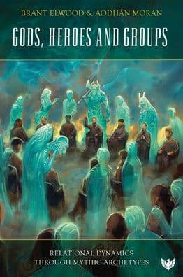 Gods, Heroes and Groups: Relational Dynamics through Mythic Archetypes by Brant Elwood