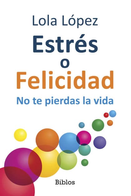 Estrés o Felicidad: No te pierdas la vida by Lola López