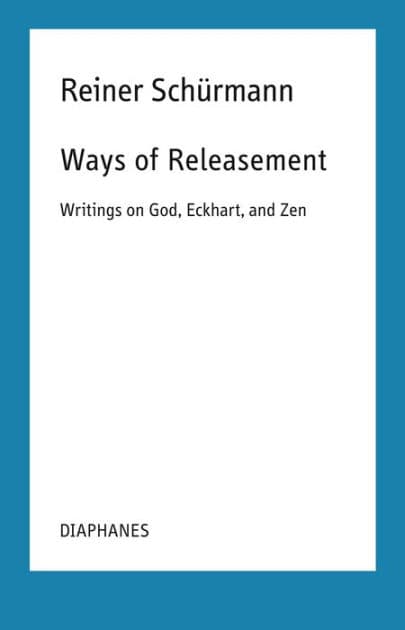 Ways of Releasement: Writings on God, Eckhart, and Zen by Reiner Schürmann