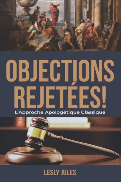 Objections Rejetées: L'Approche Apologétique Classique by Lesly Jules