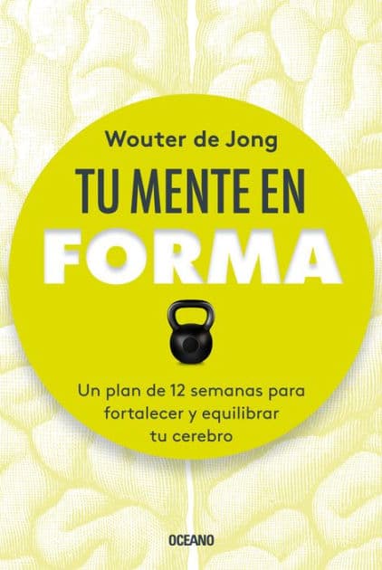 Tu mente en forma: Un plan de 12 semanas para fortalecer y equilibrar tu cerebro by Wouter De Jong
