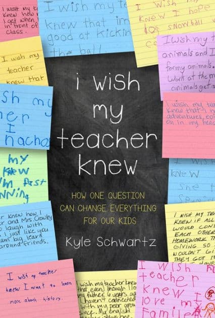 I Wish My Teacher Knew: How One Question Can Change Everything for Our Kids by Kyle Schwartz