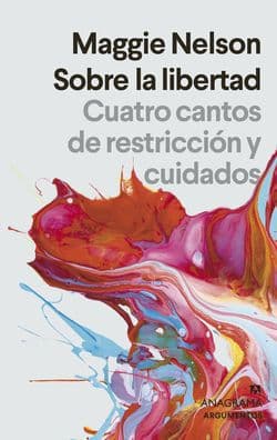Sobre la libertad: Cuatro cantos de restricción y cuidados / On Freedom: Four Songs of Care and Constraint by Maggie Nelson