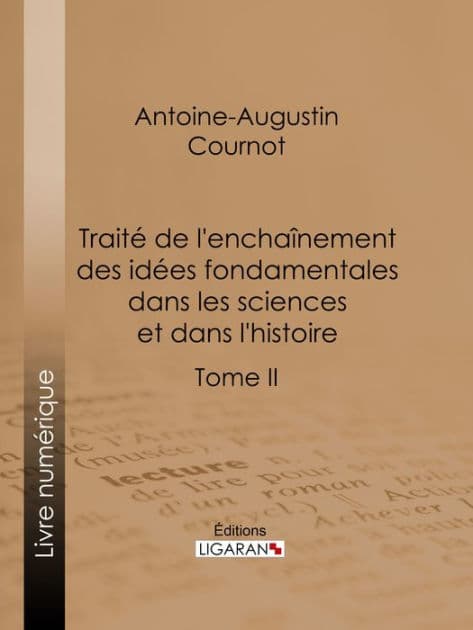 Traité de l'enchaînement des idées fondamentales dans les sciences et dans l'histoire: Tome II by Antoine-Augustin Cournot