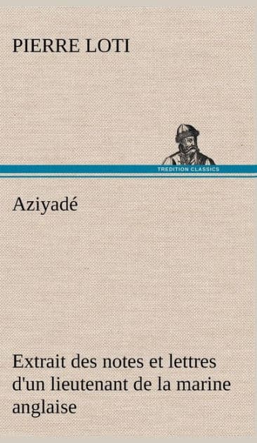 Aziyadé Extrait des notes et lettres d'un lieutenant de la marine anglaise entré au service de la Turquie le 10 mai 1876 tué dans les murs de Kars, le 27 octobre 1877. by Pierre Loti