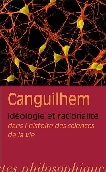 Georges Canguilhem: Ideologie et rationalite dans l'histoire des sciences de la vie by Georges Canguilhem