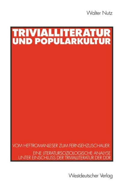 Trivialliteratur und Popularkultur: Vom Heftromanleser zum Fernsehzuschauer. Eine literatursoziologische Analyse unter Einschluï¿½ der Trivialliteratur der DDR by Walter Nutz