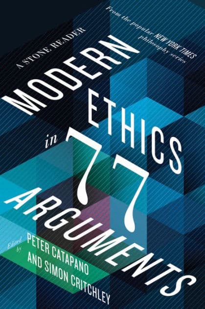 Modern Ethics in 77 Arguments: A Stone Reader by Peter Catapano