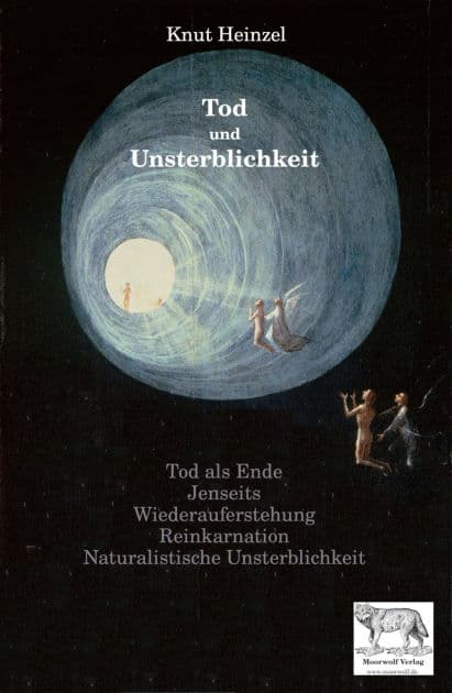 Tod und Unsterblichkeit: Tod als Ende - Jenseitsvorstellungen - Wiederauferstehung - Reinkarnation - Naturalistische Unsterblichkeit by Knut Heinzel