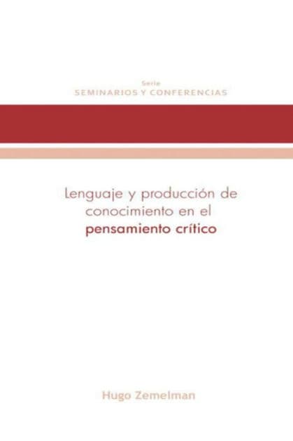Lenguaje y producción de conocimiento en el pensamiento crítico by Hugo Zemelman